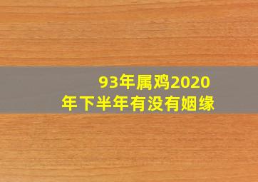 93年属鸡2020 年下半年有没有姻缘